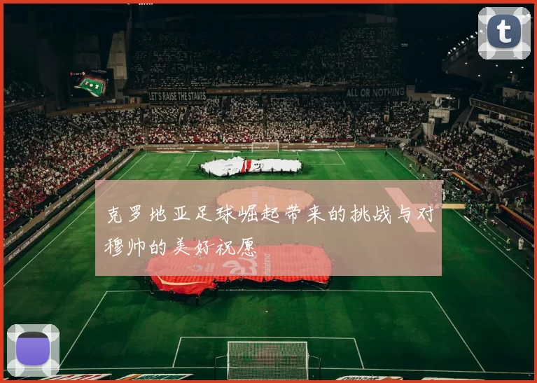 克罗地亚足球崛起带来的挑战与对穆帅的美好祝愿