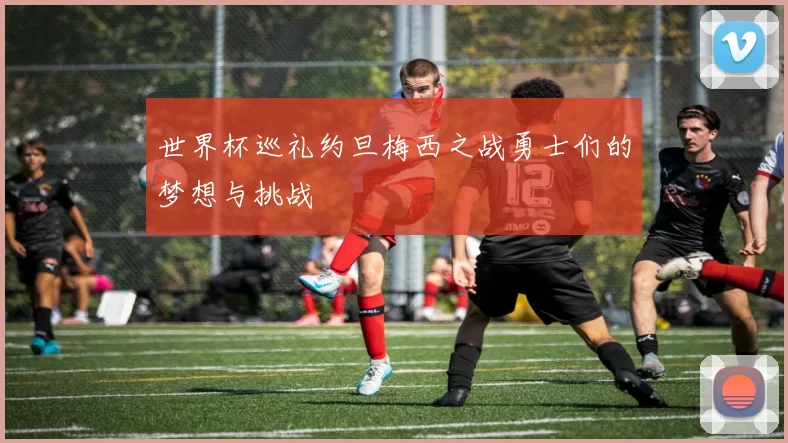 世界杯巡礼约旦梅西之战勇士们的梦想与挑战