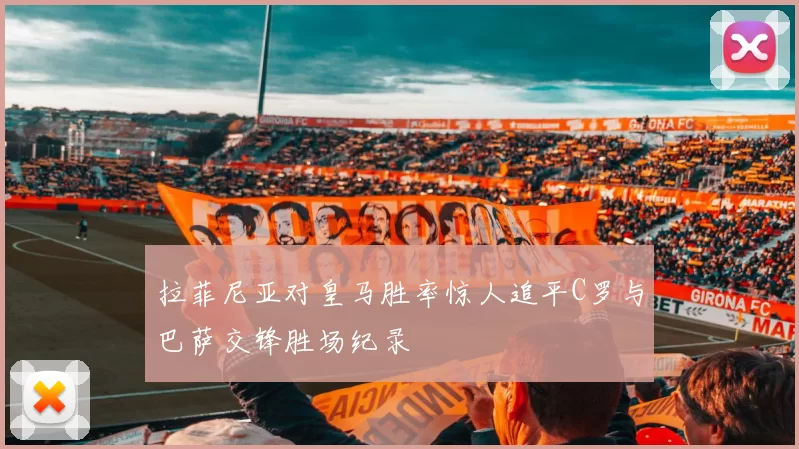 拉菲尼亚对皇马胜率惊人追平C罗与巴萨交锋胜场纪录