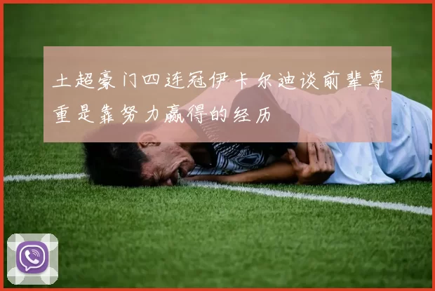 土超豪门四连冠伊卡尔迪谈前辈尊重是靠努力赢得的经历