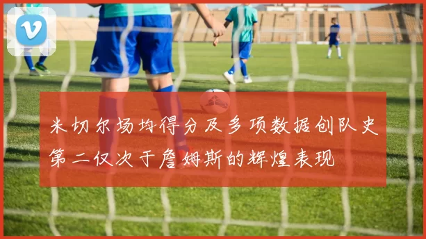 米切尔场均得分及多项数据创队史第二仅次于詹姆斯的辉煌表现