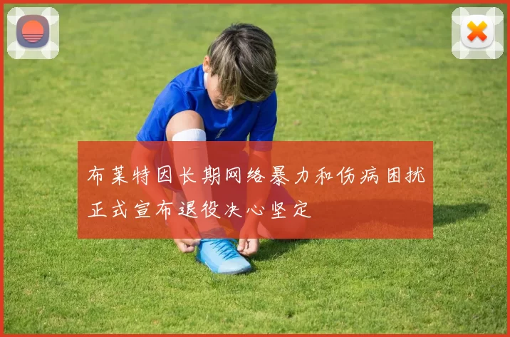 布莱特因长期网络暴力和伤病困扰正式宣布退役决心坚定