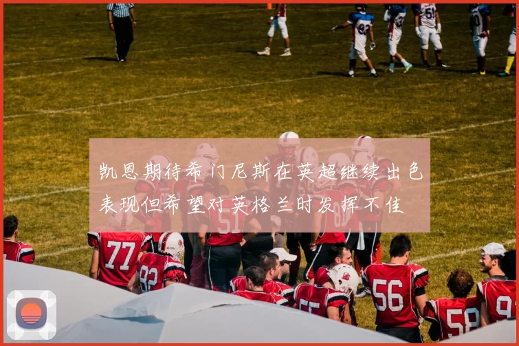 凯恩期待希门尼斯在英超继续出色表现但希望对英格兰时发挥不佳