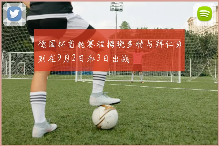 德国杯首轮赛程揭晓多特与拜仁分别在9月2日和3日出战